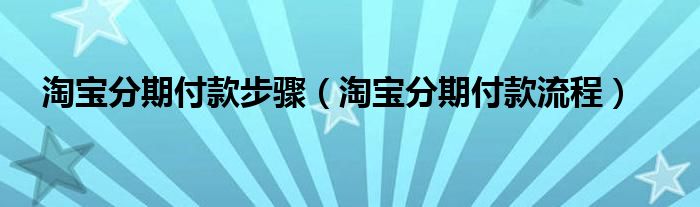 淘宝分期付款步骤（淘宝分期付款流程）
