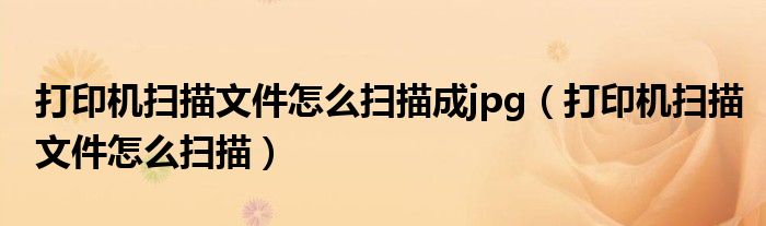 打印机扫描文件怎么扫描成jpg（打印机扫描文件怎么扫描）