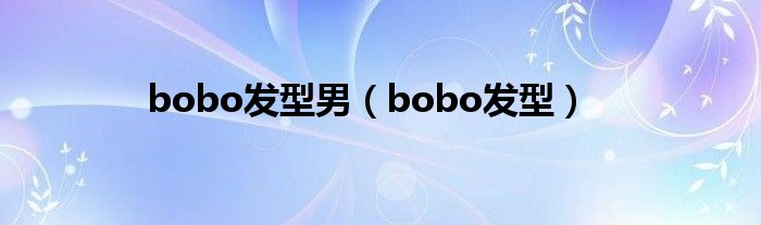 bobo发型男（bobo发型）