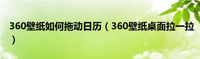 360壁纸如何拖动日历（360壁纸桌面拉一拉）
