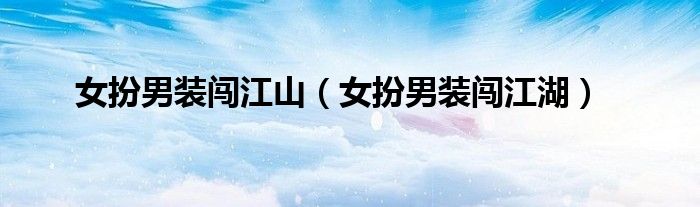 女扮男装闯江山（女扮男装闯江湖）