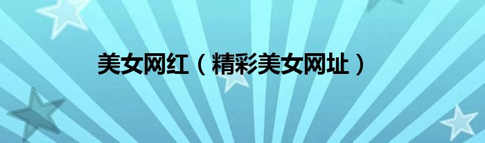 美女网红（精彩美女网址）