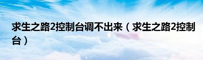 求生之路2控制台调不出来（求生之路2控制台）