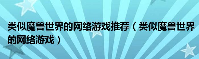类似魔兽世界的网络游戏推荐（类似魔兽世界的网络游戏）