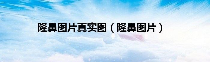 隆鼻图片真实图（隆鼻图片）