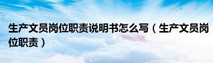 生产文员岗位职责说明书怎么写（生产文员岗位职责）