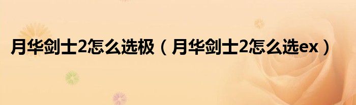 月华剑士2怎么选极（月华剑士2怎么选ex）
