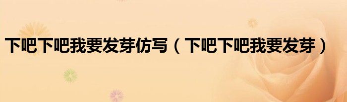 下吧下吧我要发芽仿写（下吧下吧我要发芽）