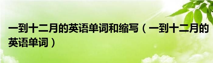 一到十二月的英语单词和缩写（一到十二月的英语单词）
