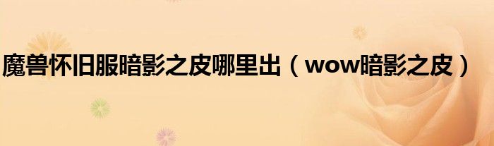 魔兽怀旧服暗影之皮哪里出（wow暗影之皮）