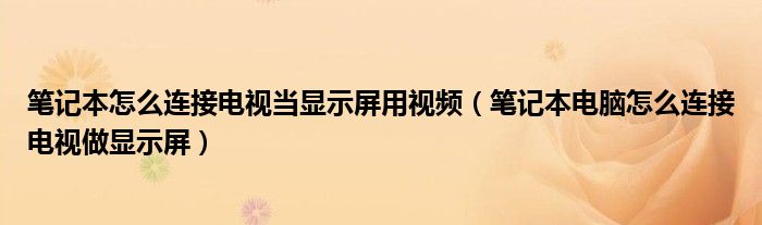 笔记本怎么连接电视当显示屏用视频（笔记本电脑怎么连接电视做显示屏）