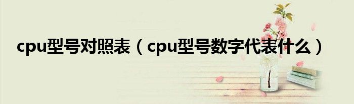 cpu型号对照表（cpu型号数字代表什么）