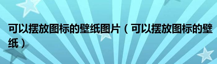 可以摆放图标的壁纸图片（可以摆放图标的壁纸）