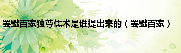 罢黜百家独尊儒术是谁提出来的（罢黜百家）