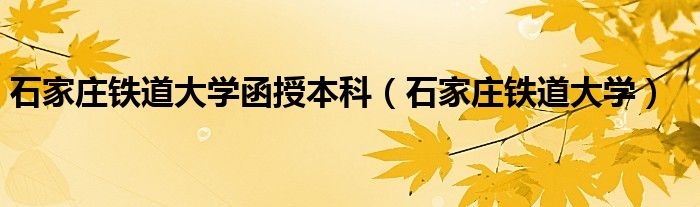 石家庄铁道大学函授本科（石家庄铁道大学）