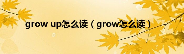 grow up怎么读（grow怎么读）