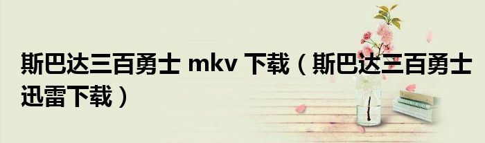 斯巴达三百勇士 mkv 下载（斯巴达三百勇士迅雷下载）