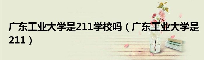 广东工业大学是211学校吗（广东工业大学是211）