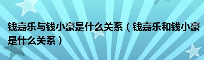 钱嘉乐与钱小豪是什么关系（钱嘉乐和钱小豪是什么关系）
