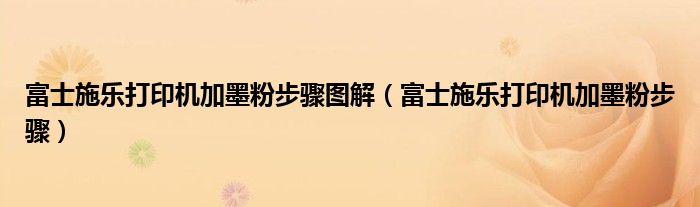 富士施乐打印机加墨粉步骤图解（富士施乐打印机加墨粉步骤）