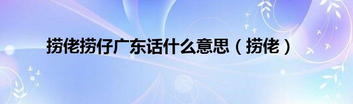捞佬捞仔广东话什么意思（捞佬）