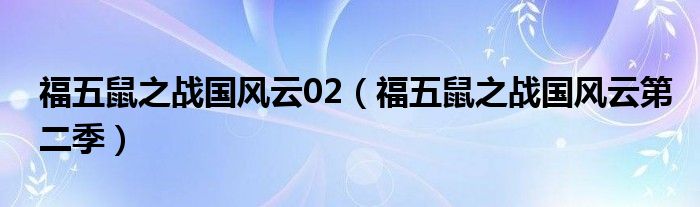 福五鼠之战国风云02（福五鼠之战国风云第二季）