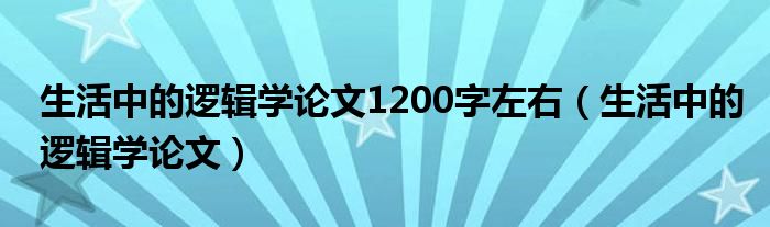 生活中的逻辑学论文1200字左右（生活中的逻辑学论文）