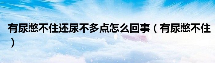 有尿憋不住还尿不多点怎么回事（有尿憋不住）