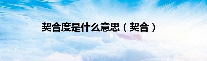 契合度是什么意思（契合）