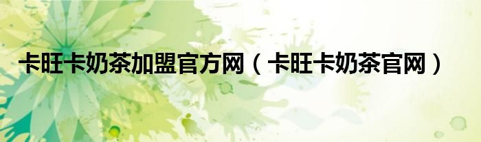 卡旺卡奶茶加盟官方网（卡旺卡奶茶官网）