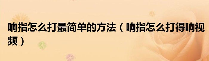 响指怎么打最简单的方法（响指怎么打得响视频）
