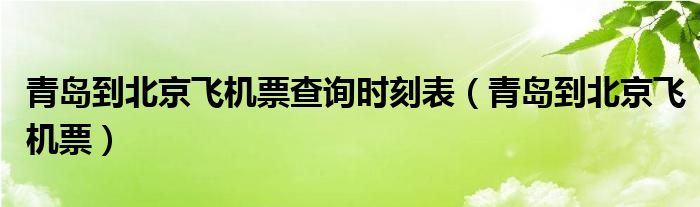 青岛到北京飞机票查询时刻表（青岛到北京飞机票）