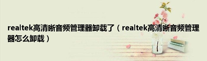 realtek高清晰音频管理器卸载了（realtek高清晰音频管理器怎么卸载）