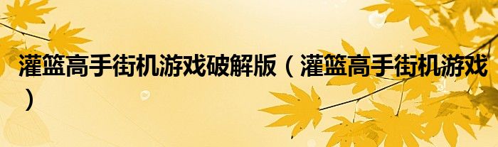 灌篮高手街机游戏破解版（灌篮高手街机游戏）