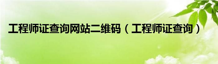 工程师证查询网站二维码（工程师证查询）