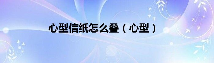 心型信纸怎么叠（心型）