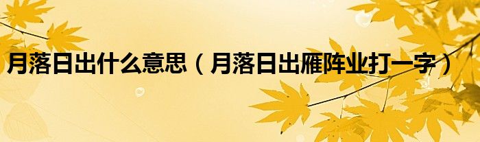 月落日出什么意思（月落日出雁阵业打一字）