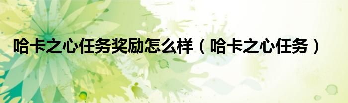 哈卡之心任务奖励怎么样（哈卡之心任务）