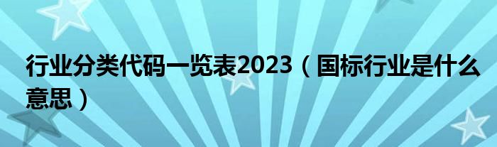 行业分类代码一览表2023（国标行业是什么意思）