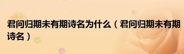 君问归期未有期诗名为什么（君问归期未有期诗名）
