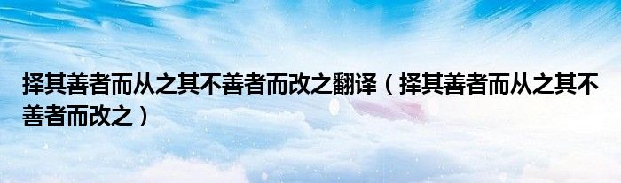择其善者而从之其不善者而改之翻译（择其善者而从之其不善者而改之）
