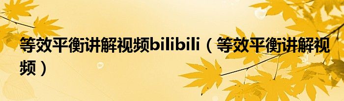 等效平衡讲解视频bilibili（等效平衡讲解视频）