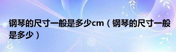 钢琴的尺寸一般是多少cm（钢琴的尺寸一般是多少）