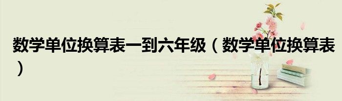 数学单位换算表一到六年级（数学单位换算表）