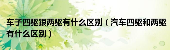 车子四驱跟两驱有什么区别（汽车四驱和两驱有什么区别）