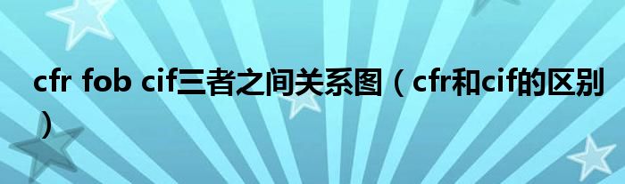 cfr fob cif三者之间关系图（cfr和cif的区别）