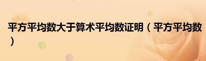平方平均数大于算术平均数证明（平方平均数）
