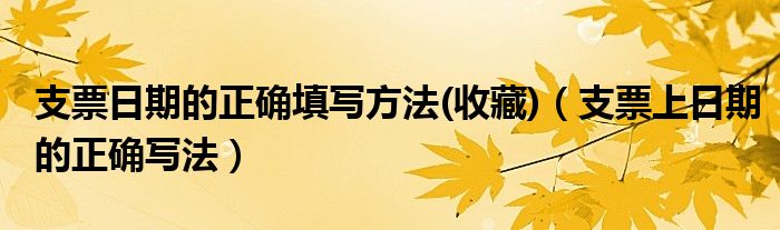 支票日期的正确填写方法(收藏)（支票上日期的正确写法）