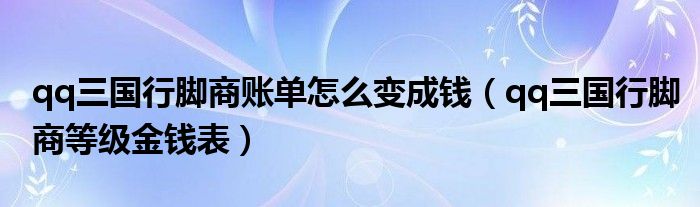 qq三国行脚商账单怎么变成钱（qq三国行脚商等级金钱表）