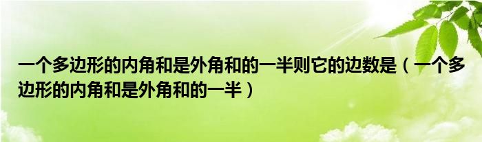 一个多边形的内角和是外角和的一半则它的边数是（一个多边形的内角和是外角和的一半）